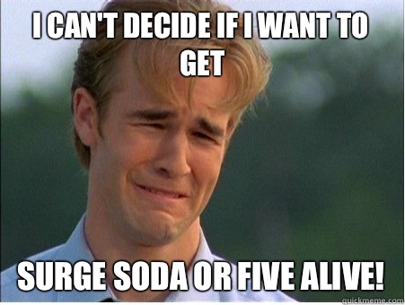 I can't decide if I want to get Surge Soda or Five Alive! - I can't decide if I want to get Surge Soda or Five Alive!  1990s Problems