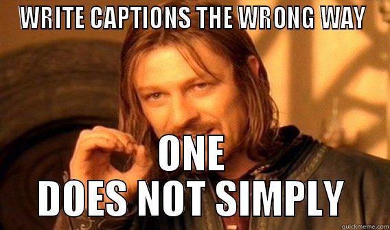ONE DOES NOT SIMPLY WRITE CAPTIONS THE WRONG WAY - WRITE CAPTIONS THE WRONG WAY ONE DOES NOT SIMPLY Boromirmod