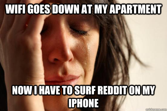 Wifi goes down at my apartment Now I have to surf Reddit on my iPhone  First World Problems