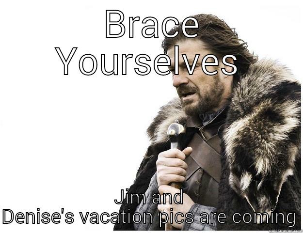  BRACE YOURSELVES JIM AND DENISE'S VACATION PICS ARE COMING Imminent Ned