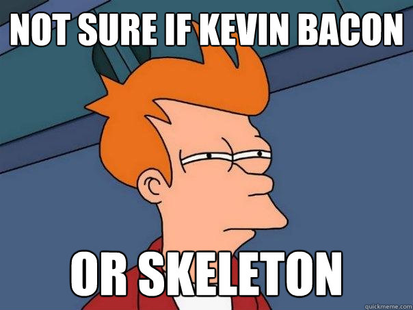 Not Sure if Kevin Bacon Or skeleton - Not Sure if Kevin Bacon Or skeleton  Futurama Fry