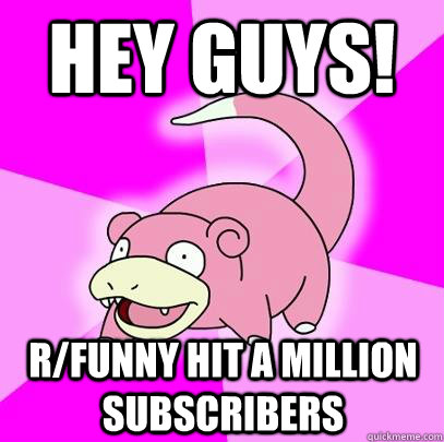 hey guys! r/funny hit a million subscribers - hey guys! r/funny hit a million subscribers  Slowpoke