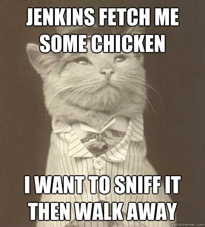 Jenkins fetch me some chicken I want to sniff it then walk away  Aristocat