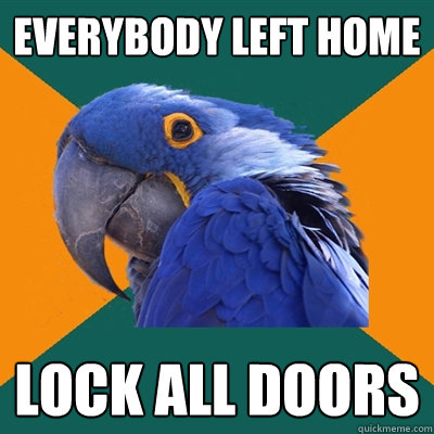 everybody left home lock all doors  Paranoid Parrot