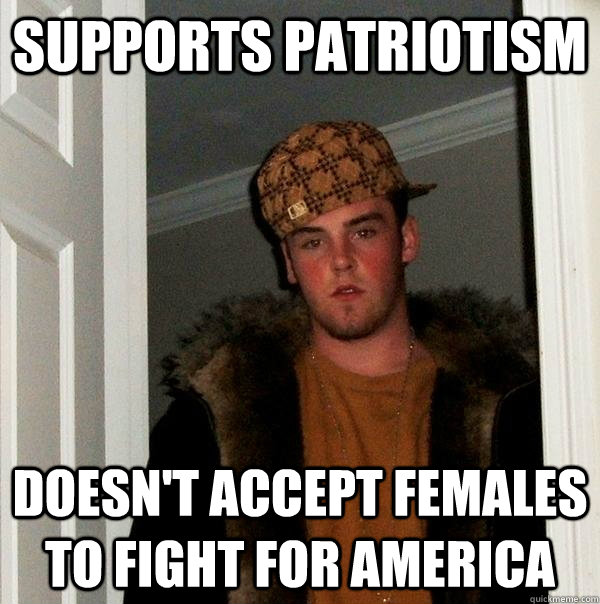 Supports Patriotism Doesn't accept Females to Fight for America  Scumbag Steve