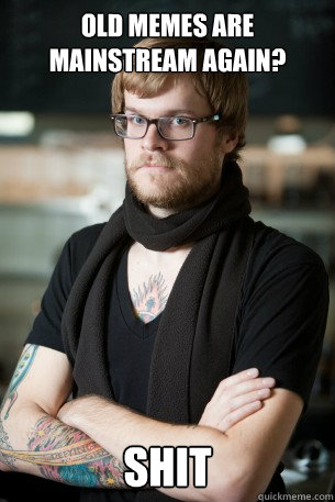 Old memes are mainstream again? shit  Hipster Barista