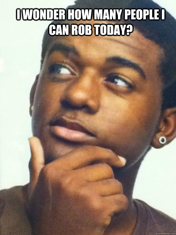 i wonder how many people i can rob today?  scheming black guy
