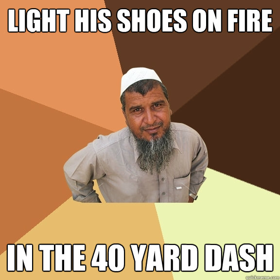 light his shoes on fire IN THE 40 YARD DASH  Ordinary Muslim Man