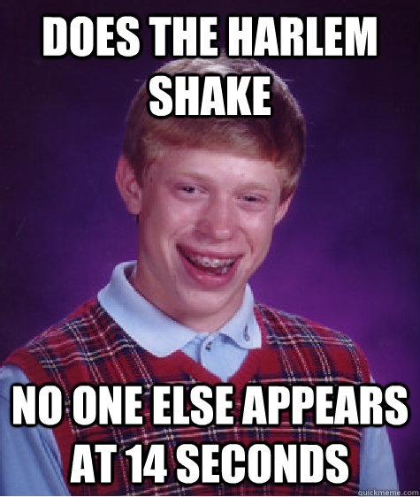 DOES THE HARLEM SHAKE No one else appears at 14 seconds  Bad Luck Brian