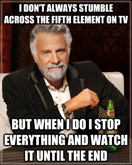 I don't always stumble across the fifth element on tv But when i do i stop everything and watch it until the end  The Most Interesting Man In The World