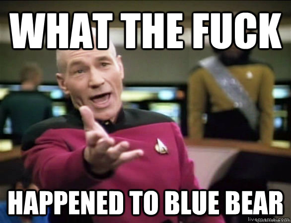 what the fuck happened to blue bear - what the fuck happened to blue bear  Annoyed Picard HD