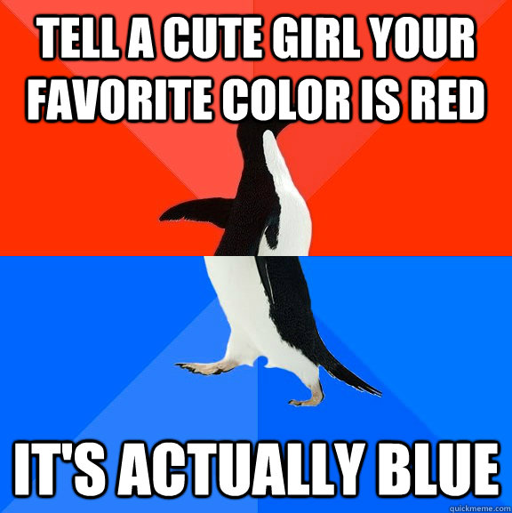 Tell a cute girl your favorite color is red It's actually blue - Tell a cute girl your favorite color is red It's actually blue  Socially Awesome Awkward Penguin