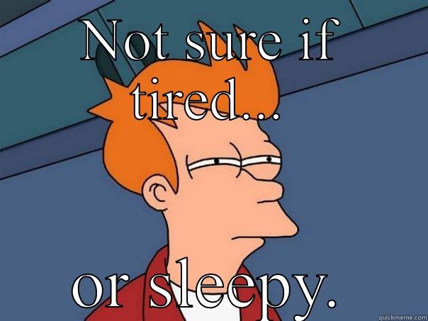 NOT SURE IF TIRED... OR SLEEPY. Futurama Fry
