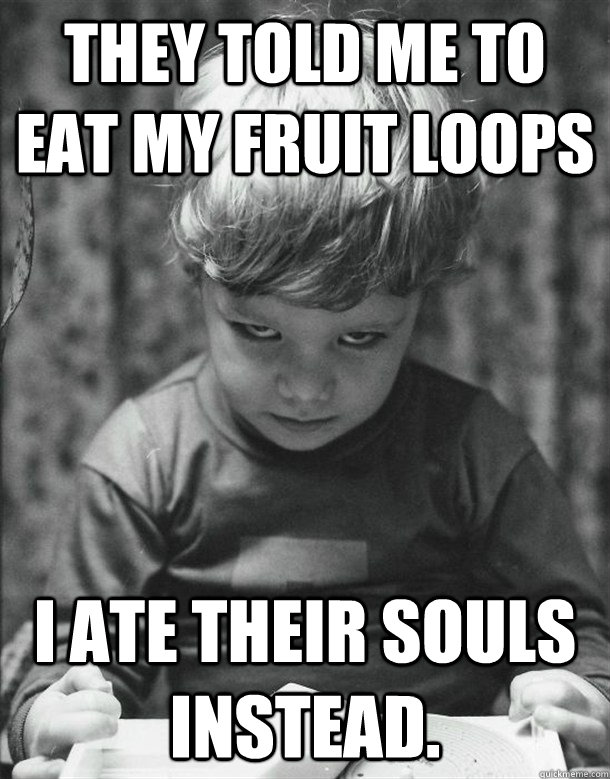 They told me to eat my Fruit Loops I ate their souls instead. - They told me to eat my Fruit Loops I ate their souls instead.  Wont Finish Breakfast