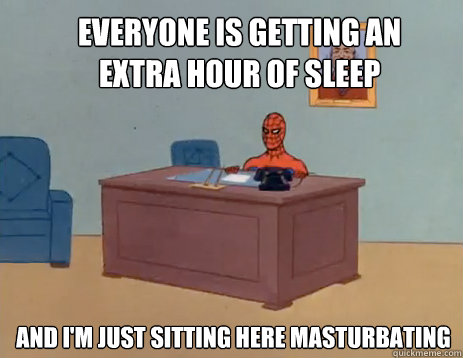 Everyone is getting an extra hour of sleep And i'm just sitting here masturbating - Everyone is getting an extra hour of sleep And i'm just sitting here masturbating  masturbating spiderman