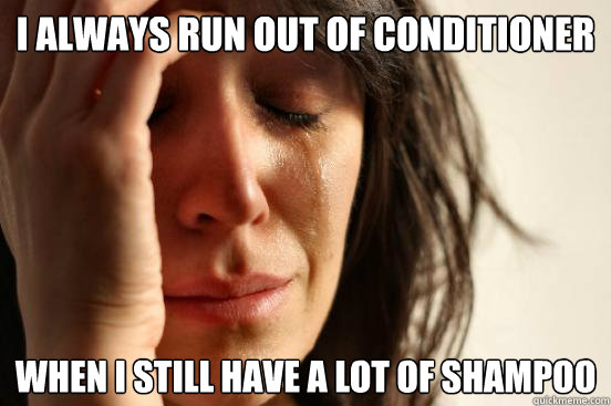 I always run out of conditioner  when I still have a lot of shampoo  First World Problems