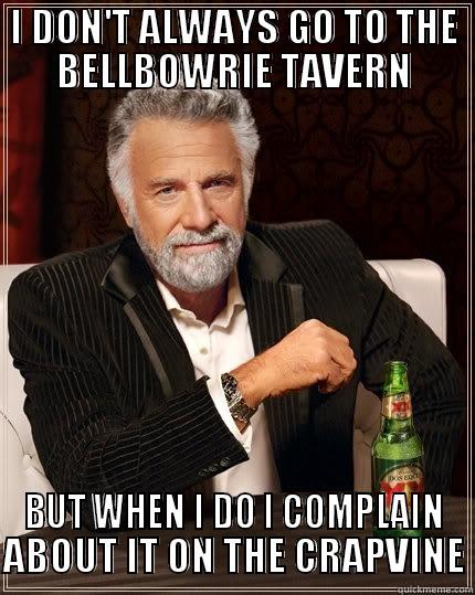 I DON'T ALWAYS GO TO THE BELLBOWRIE TAVERN BUT WHEN I DO I COMPLAIN ABOUT IT ON THE CRAPVINE The Most Interesting Man In The World