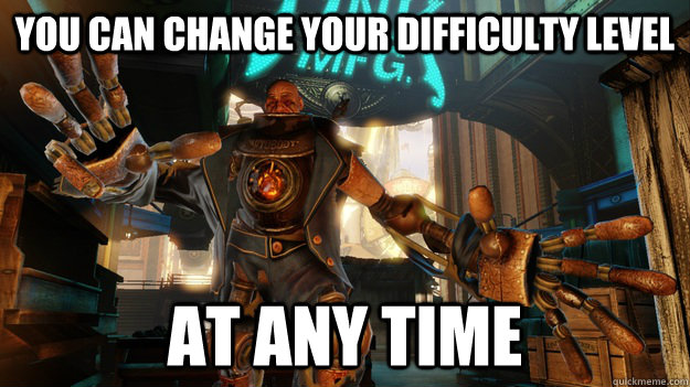 You can change your difficulty level At any time - You can change your difficulty level At any time  Passive Aggressive Bioshock Infinite
