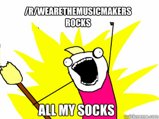 /r/wearethemusicmakers
rocks all my socks  All The Things