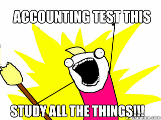 Accounting test this weekend... STUDY ALL THE THINGS!!!  All The Things