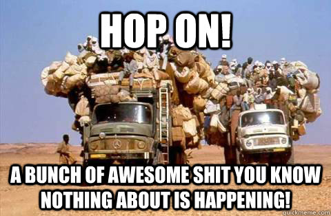 Hop On! A bunch of awesome shit you know nothing about is happening!  Bandwagon meme