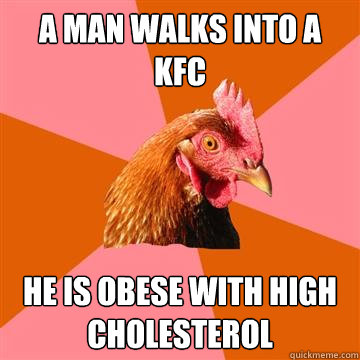 A man walks into a KFC he is obese with high cholesterol   Anti-Joke Chicken