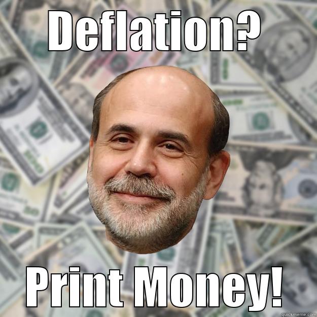 DEFLATION? PRINT MONEY! Ben Bernanke