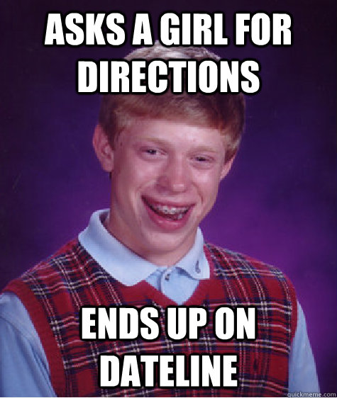 Asks a girl for directions ends up on dateline  Bad Luck Brian