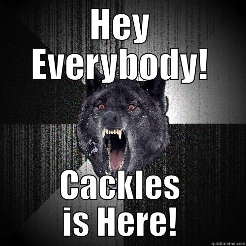 HEY EVERYBODY! CACKLES IS HERE! Insanity Wolf