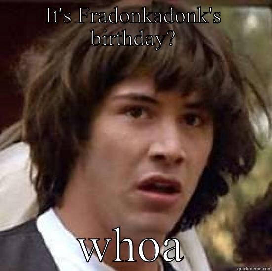 IT'S FRADONKADONK'S BIRTHDAY? WHOA conspiracy keanu