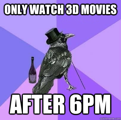only watch 3d movies after 6pm  Rich Raven