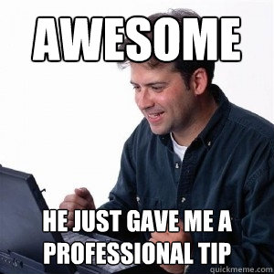Awesome He just gave me a professional tip  Lonely Computer Guy