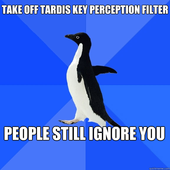 Take off TARDIS key perception filter People still ignore you   - Take off TARDIS key perception filter People still ignore you    Socially Awkward Penguin
