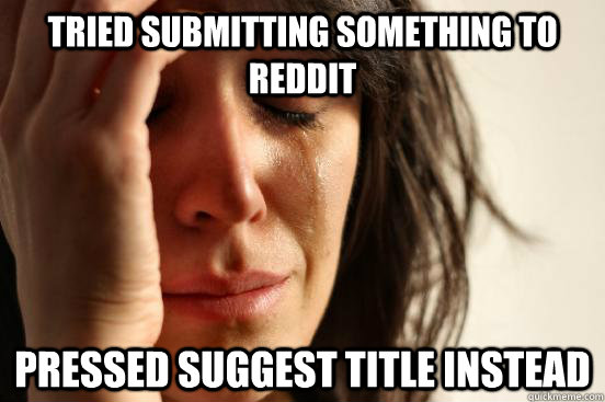 Tried submitting something to Reddit pressed suggest title instead  First World Problems
