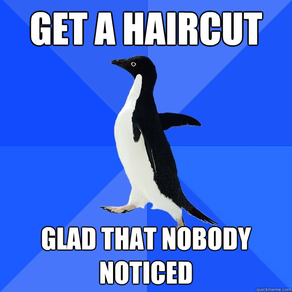 Get a haircut Glad that nobody noticed  Socially Awkward Penguin