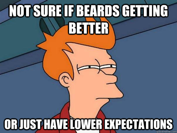 Not sure if beards getting better or just have lower expectations  Futurama Fry