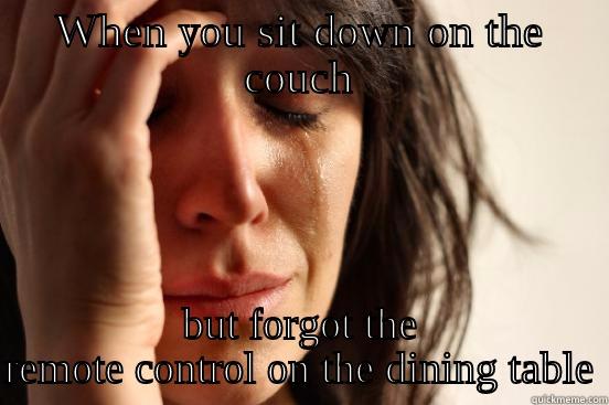 WHEN YOU SIT DOWN ON THE COUCH BUT FORGOT THE REMOTE CONTROL ON THE DINING TABLE First World Problems