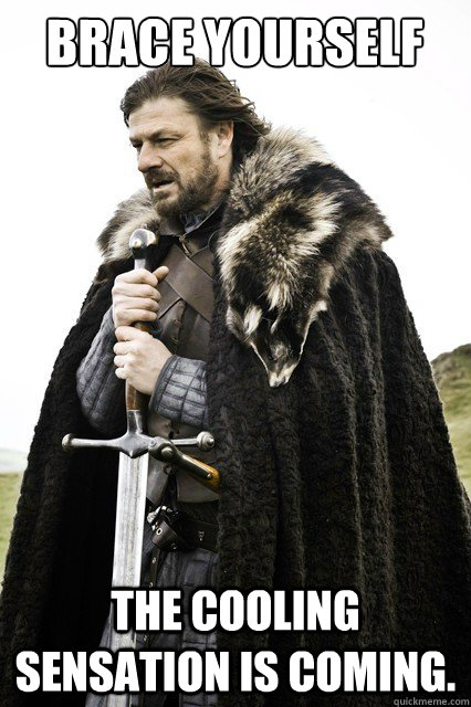 Brace yourself The cooling sensation is coming.  Brace yourself school