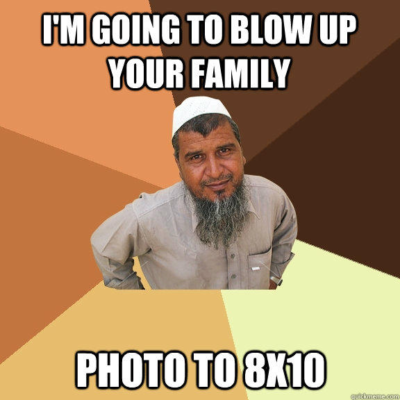 i'm going to blow up your family photo to 8x10 - i'm going to blow up your family photo to 8x10  Ordinary Muslim Man