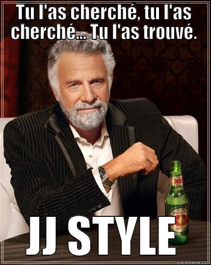 TU L'AS CHERCHÉ, TU L'AS CHERCHÉ... TU L'AS TROUVÉ. JJ STYLE The Most Interesting Man In The World