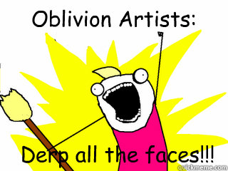 Oblivion Artists: Derp all the faces!!!  All The Things