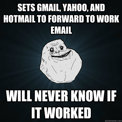 sets gmail, yahoo, and hotmail to forward to work email will never know if it worked  Forever Alone