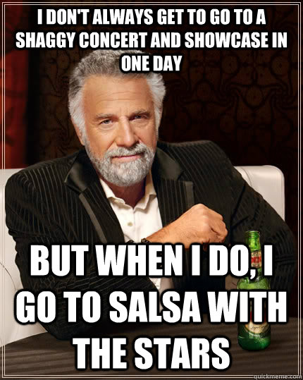 I don't always get to go to a shaggy concert and showcase in one day But when I do, I go to Salsa with the Stars  The Most Interesting Man In The World