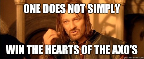 One does not simply Win the hearts of the AXO's  One Does Not Simply