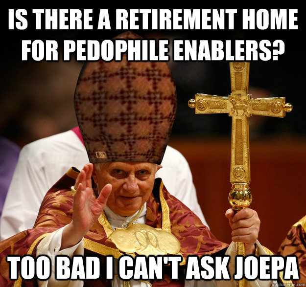 Is there a retirement home for pedophile enablers? Too bad I can't ask JOEPA  Scumbag pope