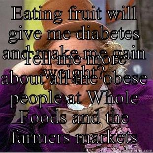 EATING FRUIT WILL GIVE ME DIABETES AND MAKE ME GAIN WEIGHT? TELL ME MORE ABOUT ALL THE OBESE PEOPLE AT WHOLE FOODS AND THE FARMERS MARKETS Condescending Wonka