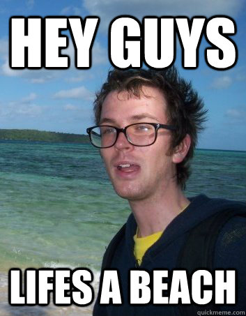 Hey guys lifes a beach - Hey guys lifes a beach  Misc