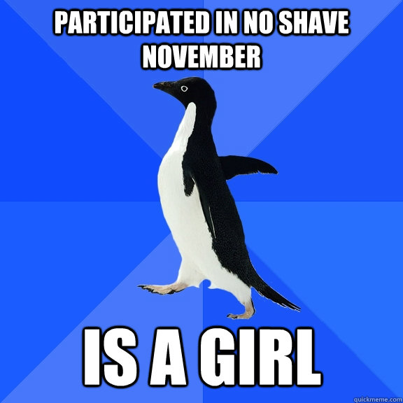 participated in no shave november is a girl  Socially Awkward Penguin