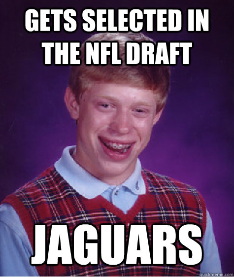 GETS SELECTED IN THE NFL DRAFT JAGUARS - GETS SELECTED IN THE NFL DRAFT JAGUARS  Bad Luck Brian