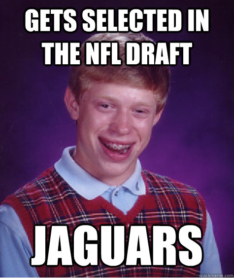 GETS SELECTED IN THE NFL DRAFT JAGUARS  Bad Luck Brian